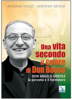 VITA SECONDO IL CUORE DI DON BOSCO. DON ANGELO GENTILE, LA PERSONA E IL FORMATOR