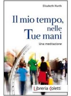 MIO TEMPO, NELLE TUE MANI. PER VIVERE IL TEMPO DAVANTI A DIO (IL)