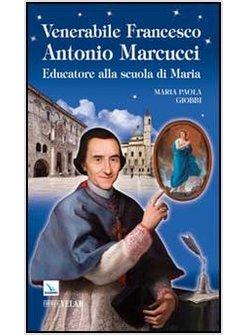 VENERABILE FRANCESCO ANTONIO MARCUCCI. EDUCATORE ALLA SCUOLA DI MARIA