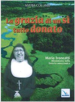 LA GRAZIA DI UN SI' TUTTO DONATO. MARIA TRONCATTI MISSIONARIA NELLA FORESTA