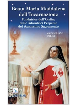 BEATA MARIA MADDALENA DELL'INCARNAZIONE. FONDATRICE DELL'ORDINE DELLE ADORATRICI