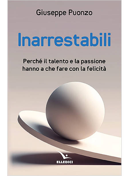 INARRESTABILI PERCHE' IL TALENTO E LA PASSIONE HANNO A CHE FARE CON LA FELICITA'