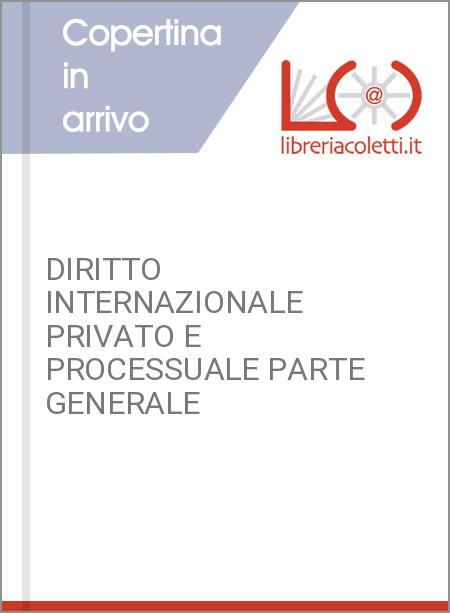 DIRITTO INTERNAZIONALE PRIVATO E PROCESSUALE PARTE GENERALE