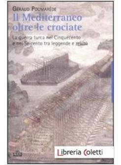 IL MEDITERRANEO OLTRE LE CROCIATE LA GUERRA TURCA NEL CINQUECENTO E NEL SEICENTO