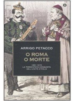 O ROMA O MORTE 1861 - 1870 LA TORMENTATA CONQUISTA DELL'UNITA' D'ITALIA