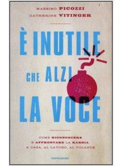 E' INUTILE CHE ALZI LA VOCE. COME RICONOSCERE E AFFRONTARE LA RABBIA