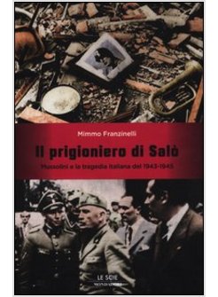 IL PRIGIONIERO DI SALO'. MUSSOLINI E LA TRAGEDIA ITALIANA DEL 1943-1945 