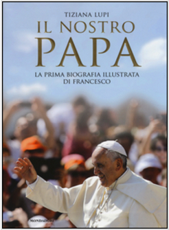 IL NOSTRO PAPA LA PRIMA BIOGRAFIA ILLUSTRATA DI FRANCESCO