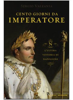 CENTO GIORNI DA IMPERATORE. L'ULTIMA VITTORIA DI NAPOLEONE