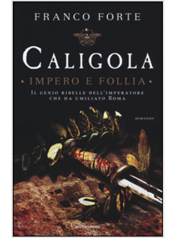 CALIGOLA. IMPERO E FOLLIA. IL GENIO RIBELLE DI UN IMPERATORE 