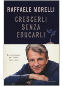 CRESCERLI SENZA EDUCARLI. LE ANTIREGOLE PER AVERE FIGLI FELICI