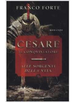 CESARE IL CONQUISTATORE. ALLE SORGENTI DELLA VITA