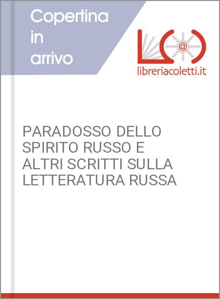 PARADOSSO DELLO SPIRITO RUSSO E ALTRI SCRITTI SULLA LETTERATURA RUSSA