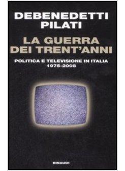 GUERRA DEI TRENT'ANNI (LA)  POLITICA E TELEVISIONE IN ITALIA 1975-2008