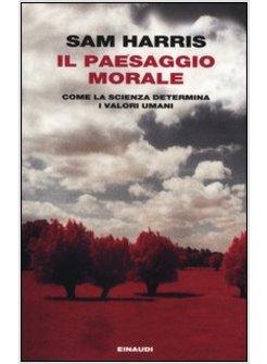 IL PAESAGGIO MORALE. COME LA SCIENZA DETRMINA I VALORI UMANI