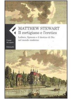 CORTIGIANO E L'ERETICO LEIBNIZ SPINOZA E IL DESTINO DI DIO NEL MONDO MODERNO (