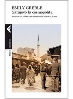 SARAJEVO LA COSMOPOLITA. MUSULMANI, EBREI E CRISTIANI NELL'EUROPA DI HITLER