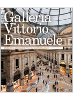 GALLERIA VITTORIO EMANUELE. DALLA STORIA AL DOMANI. EDIZ. ITALIANA E INGLESE