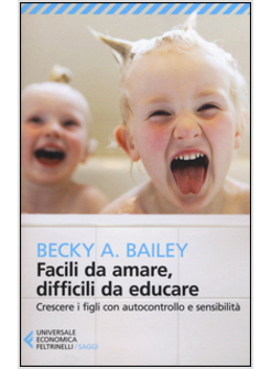 FACILI DA AMARE, DIFFICILI DA EDUCARE. CRESCERE I FIGLI CON AUTOCONTROLLO E SENS