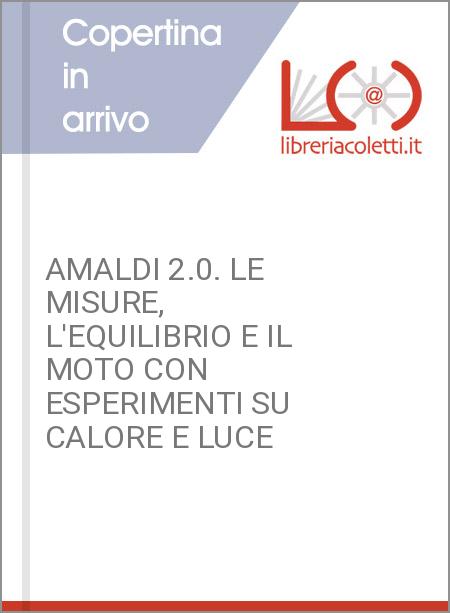 AMALDI 2.0. LE MISURE, L'EQUILIBRIO E IL MOTO CON ESPERIMENTI SU CALORE E LUCE