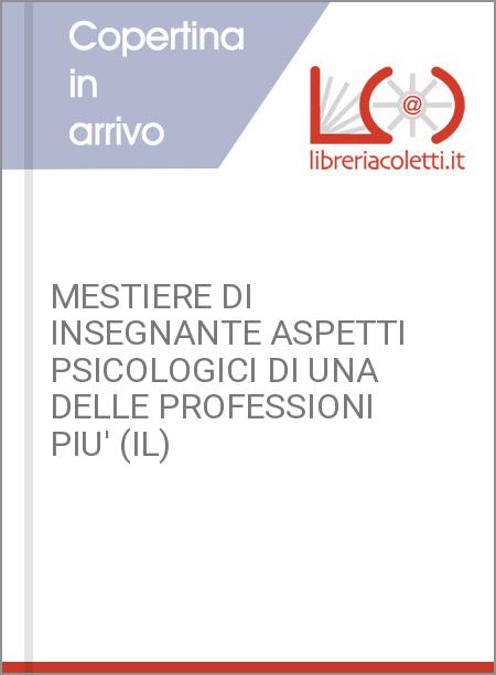 MESTIERE DI INSEGNANTE ASPETTI PSICOLOGICI DI UNA DELLE PROFESSIONI PIU' (IL)