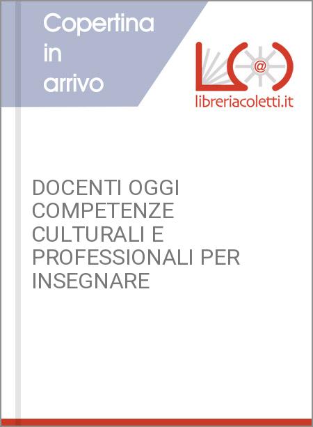 DOCENTI OGGI COMPETENZE CULTURALI E PROFESSIONALI PER INSEGNARE