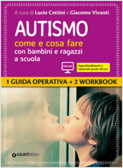 AUTISMO COME E COSA FARE CON BAMBINI E RAGAZZI A SCUOLA. 1 GUIDA OPERATIVA E 2 W