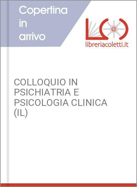 COLLOQUIO IN PSICHIATRIA E PSICOLOGIA CLINICA (IL)