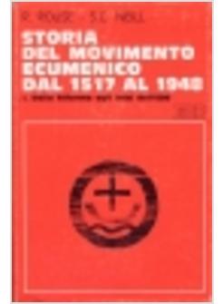 STORIA DEL MOVIMENTO ECUMENICO DAL 1517 AL 1948. VOL. 1: DALLA RIFORMA AGLI INIZ