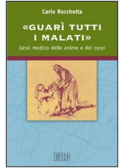 "GUARI' TUTTI I MALATI" GESU' MEDICO DELLE ANIME E DEI CORPI