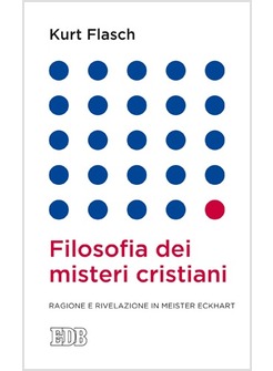 FILOSOFIA DEI MISTERI CRISTIANI. RAGIONE E RIVELAZIONE IN MEISTER ECKHART