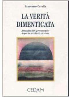 VERITA' DIMENTICATA ATTUALITA' DEI PRESOCRATICI DOPO LA SECOLARIZZAZIONE (LA)