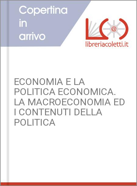 ECONOMIA E LA POLITICA ECONOMICA. LA MACROECONOMIA ED I CONTENUTI DELLA POLITICA