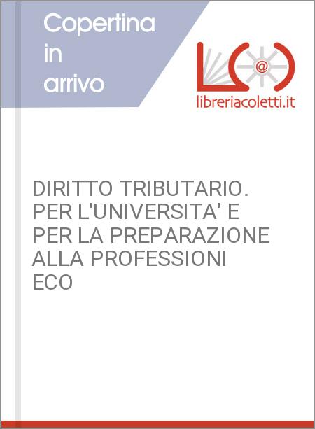 DIRITTO TRIBUTARIO. PER L'UNIVERSITA' E PER LA PREPARAZIONE ALLA PROFESSIONI ECO