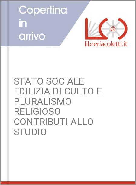 STATO SOCIALE EDILIZIA DI CULTO E PLURALISMO RELIGIOSO CONTRIBUTI ALLO STUDIO