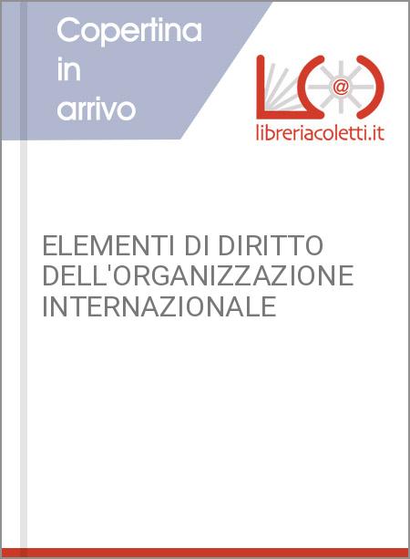 ELEMENTI DI DIRITTO DELL'ORGANIZZAZIONE INTERNAZIONALE