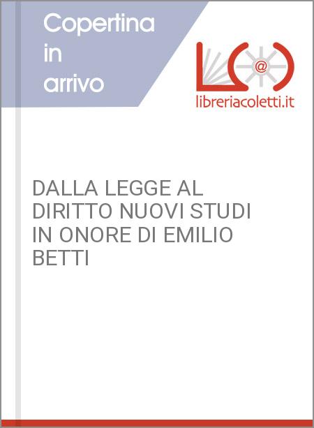 DALLA LEGGE AL DIRITTO NUOVI STUDI IN ONORE DI EMILIO BETTI