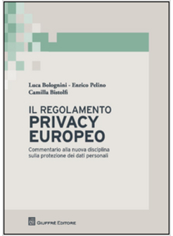 REGOLAMENTO PRIVACY EUROPEO. COMMENTARIO ALLA NUOVA DISCIPLINA SULLA PROTEZIONE 