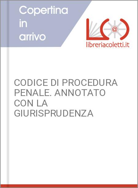 CODICE DI PROCEDURA PENALE. ANNOTATO CON LA GIURISPRUDENZA