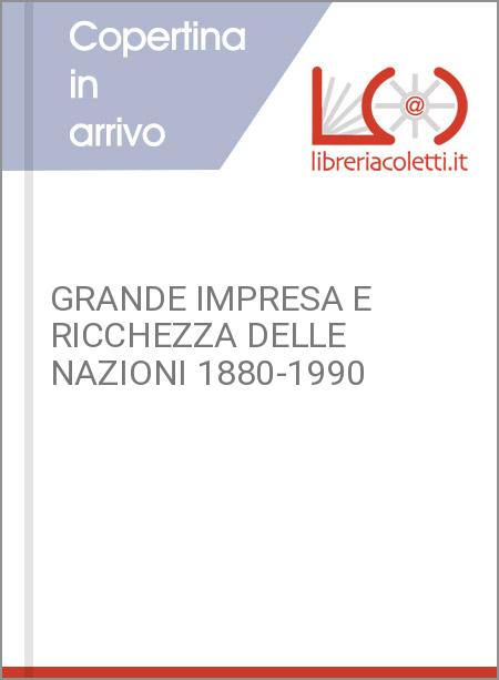 GRANDE IMPRESA E RICCHEZZA DELLE NAZIONI 1880-1990