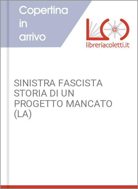 SINISTRA FASCISTA STORIA DI UN PROGETTO MANCATO (LA)