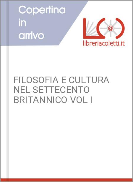 FILOSOFIA E CULTURA NEL SETTECENTO BRITANNICO VOL I