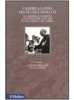 AMERICA LATINA FRA PIO XII E PAOLO VI IL CARDINAL CASAROLI E LE POLITICHE VATICA