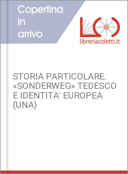 STORIA PARTICOLARE. «SONDERWEG» TEDESCO E IDENTITA' EUROPEA (UNA)