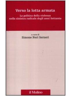 VERSO LA LOTTA ARMATA. LA POLITICA DELLA VIOLENZA NELLA SINISTRA RADICALE DEGLI