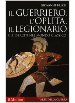 GUERRIERO, L'OPLITA, IL LEGIONARIO. GLI ESERCITI NEL MONDO CLASSICO (IL)