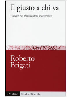 GIUSTO A CHI VA. FILOSOFIA DEL MERITO E DELLA MERITOCRAZIA (IL)