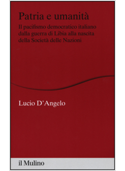 PATRIA E UMANITA'. IL PACIFISMO DEMOCRATICO ITALIANO DALLA GUERRA DI LIBIA ALLA 