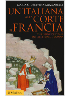 ITALIANA ALLA CORTE DI FRANCIA. CHRISTINE DE PIZAN, INTELLETTUALE E DONNA (UN')