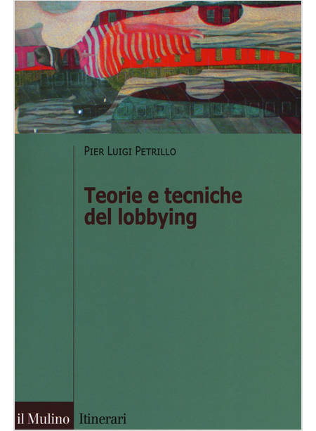 TEORIE E TECNICHE DEL LOBBYING. REGOLE, CASI, PROCEDURE